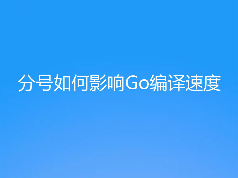 分号如何影响Go编译速度