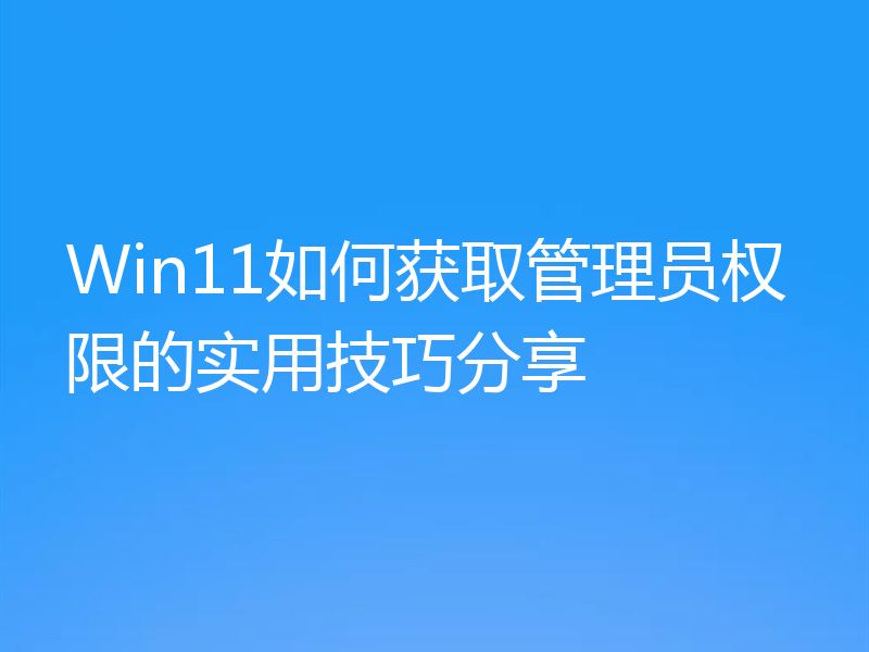 Win11如何获取管理员权限的实用技巧分享