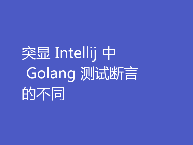 突显 Intellij 中 Golang 测试断言的不同