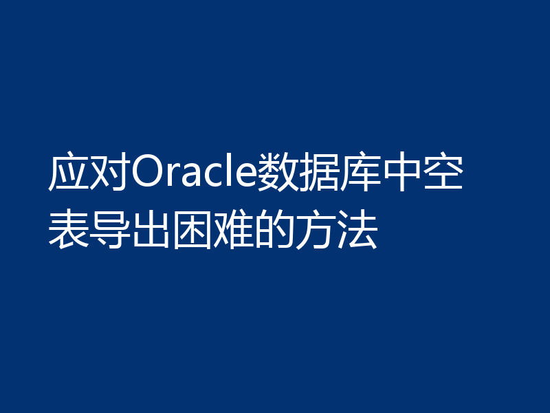 应对Oracle数据库中空表导出困难的方法