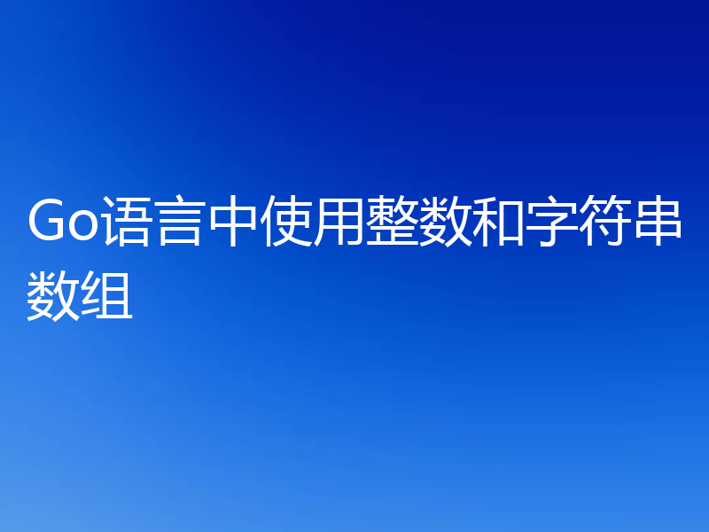 Go语言中使用整数和字符串数组