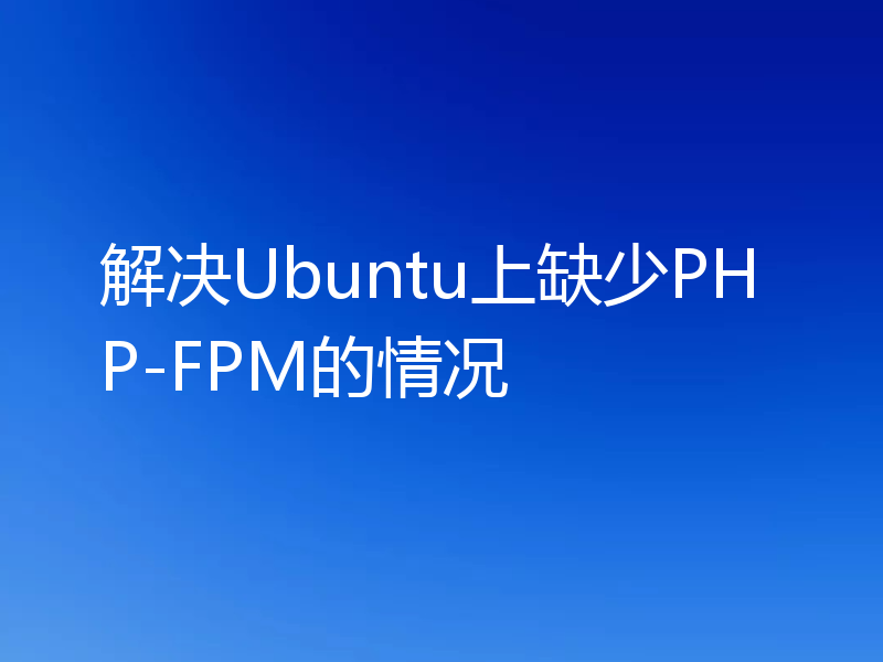 解决Ubuntu上缺少PHP-FPM的情况