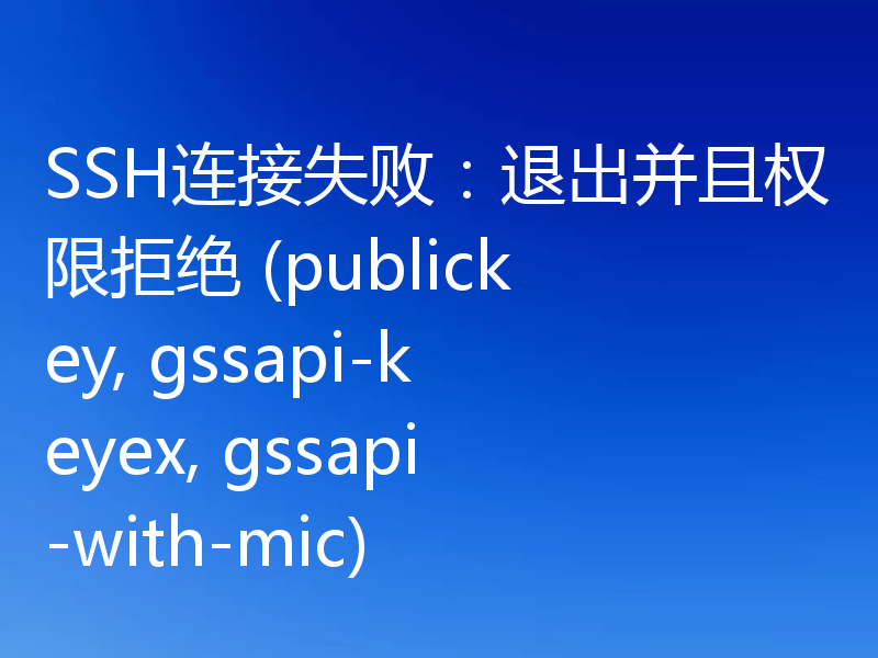 SSH连接失败：退出并且权限拒绝 (publickey, gssapi-keyex, gssapi-with-mic)