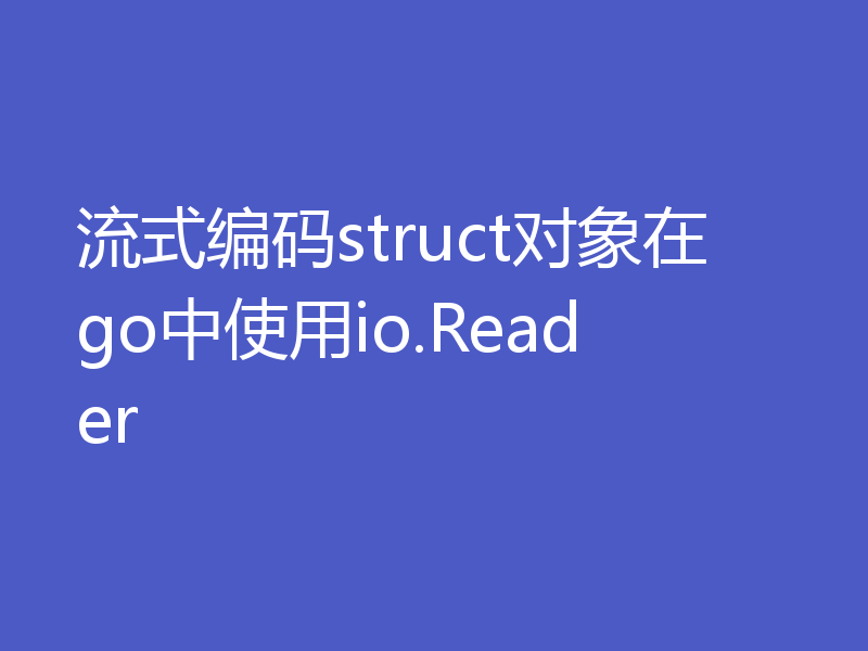 流式编码struct对象在go中使用io.Reader