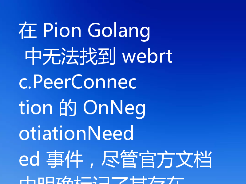 在 Pion Golang 中无法找到 webrtc.PeerConnection 的 OnNegotiationNeeded 事件，尽管官方文档中明确标记了其存在