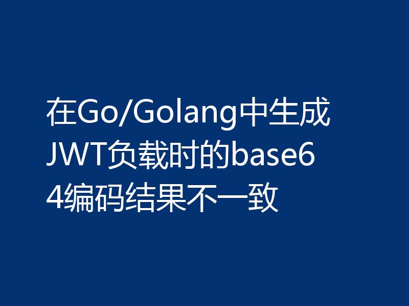 在Go/Golang中生成JWT负载时的base64编码结果不一致