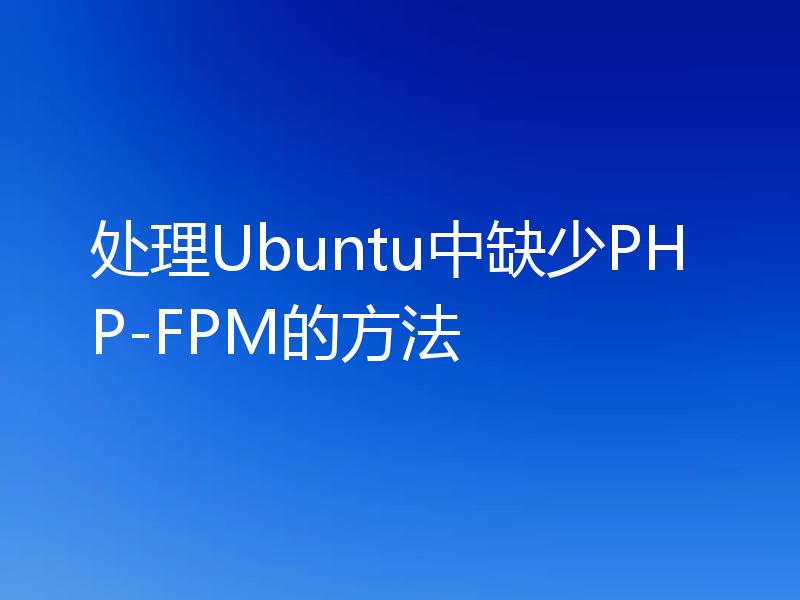 处理Ubuntu中缺少PHP-FPM的方法