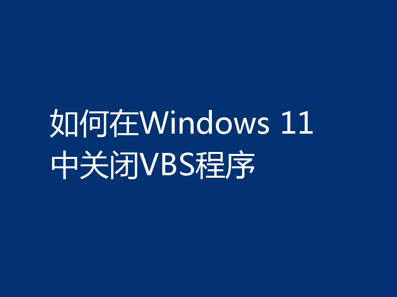 如何在Windows 11中关闭VBS程序