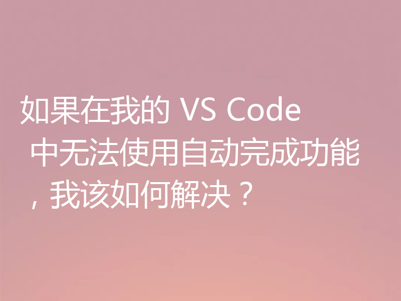 如果在我的 VS Code 中无法使用自动完成功能，我该如何解决？
