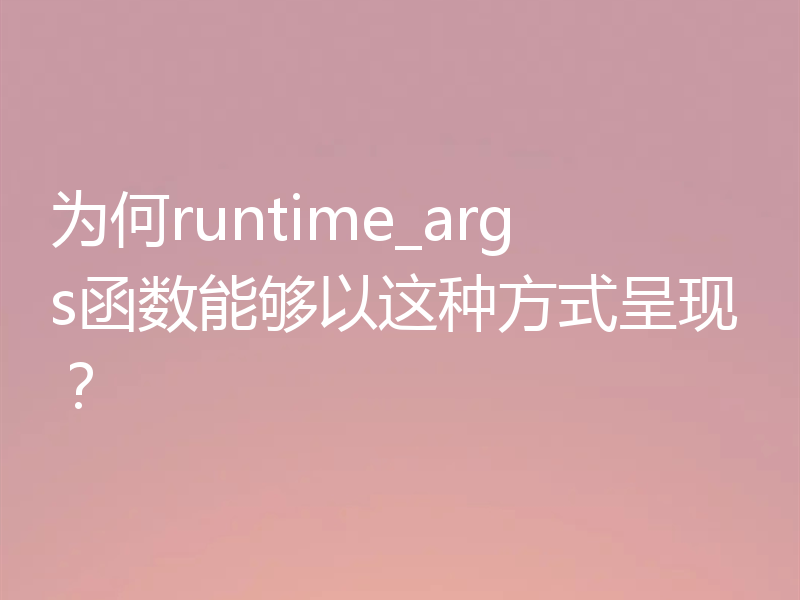为何runtime_args函数能够以这种方式呈现？