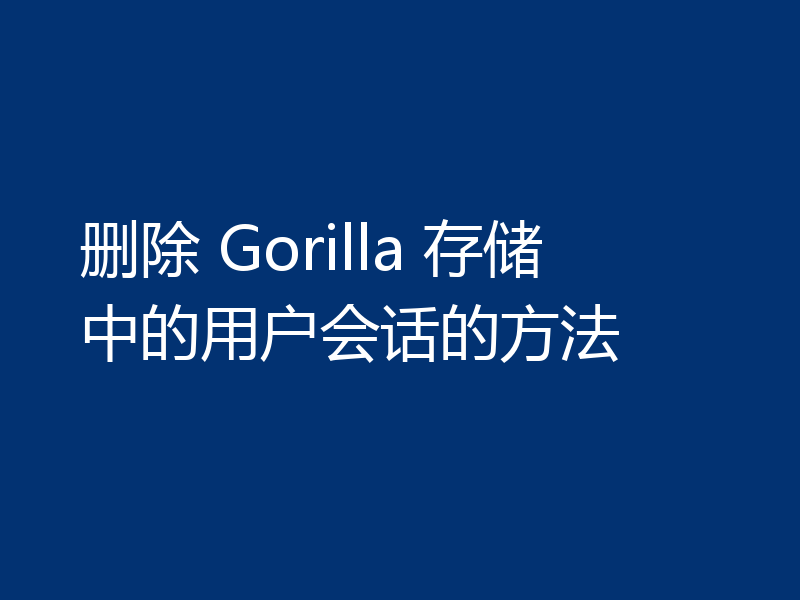 删除 Gorilla 存储中的用户会话的方法