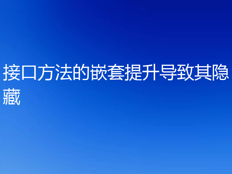 接口方法的嵌套提升导致其隐藏