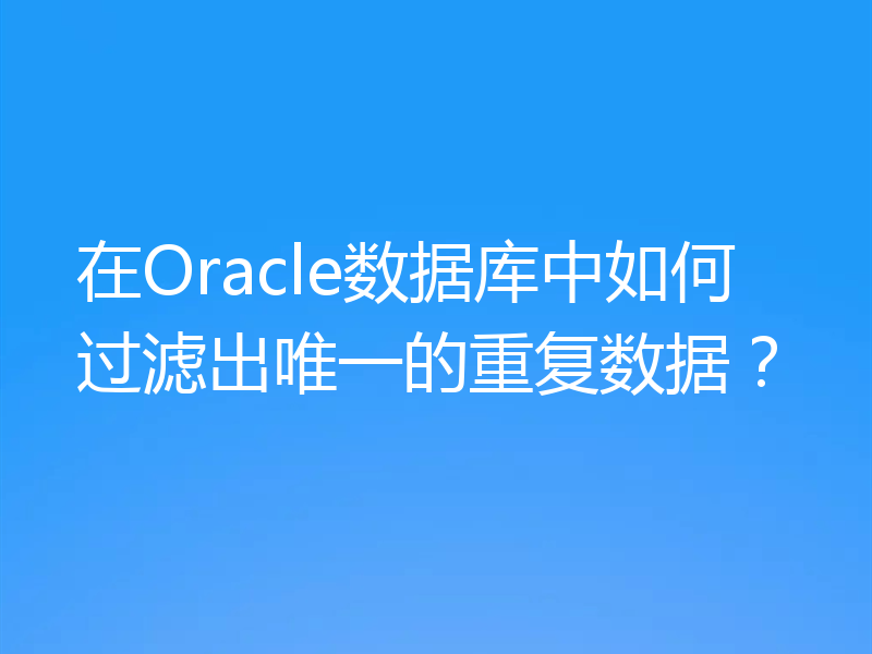 在Oracle数据库中如何过滤出唯一的重复数据？