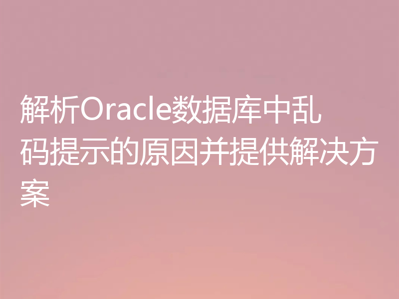 解析Oracle数据库中乱码提示的原因并提供解决方案