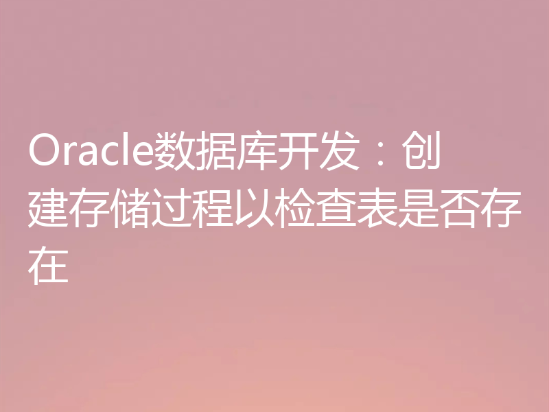 Oracle数据库开发：创建存储过程以检查表是否存在