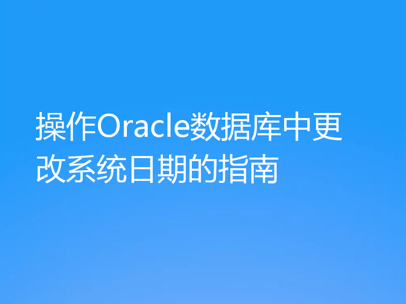 操作Oracle数据库中更改系统日期的指南