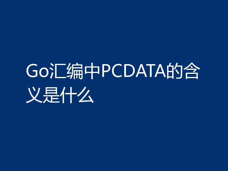 Go汇编中PCDATA的含义是什么