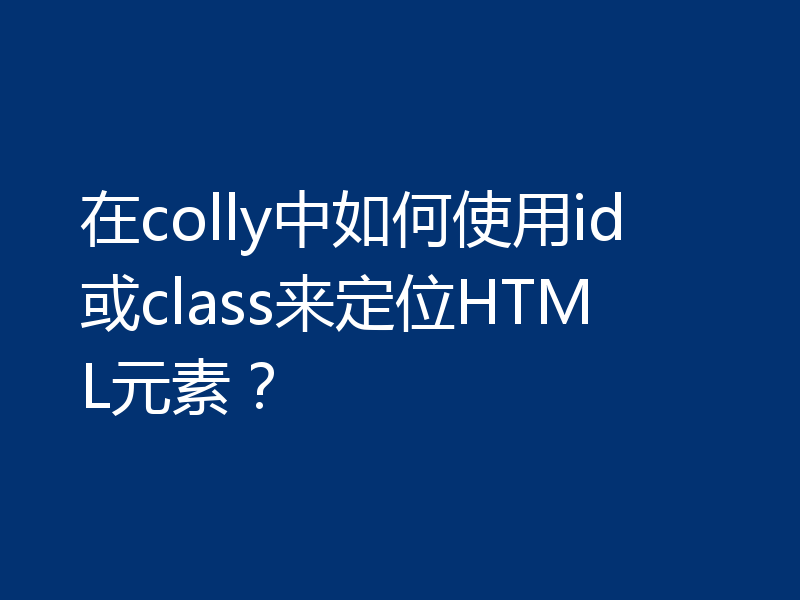 在colly中如何使用id或class来定位HTML元素？