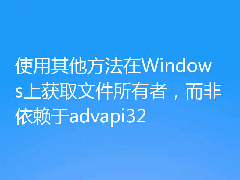 使用其他方法在Windows上获取文件所有者，而非依赖于advapi32