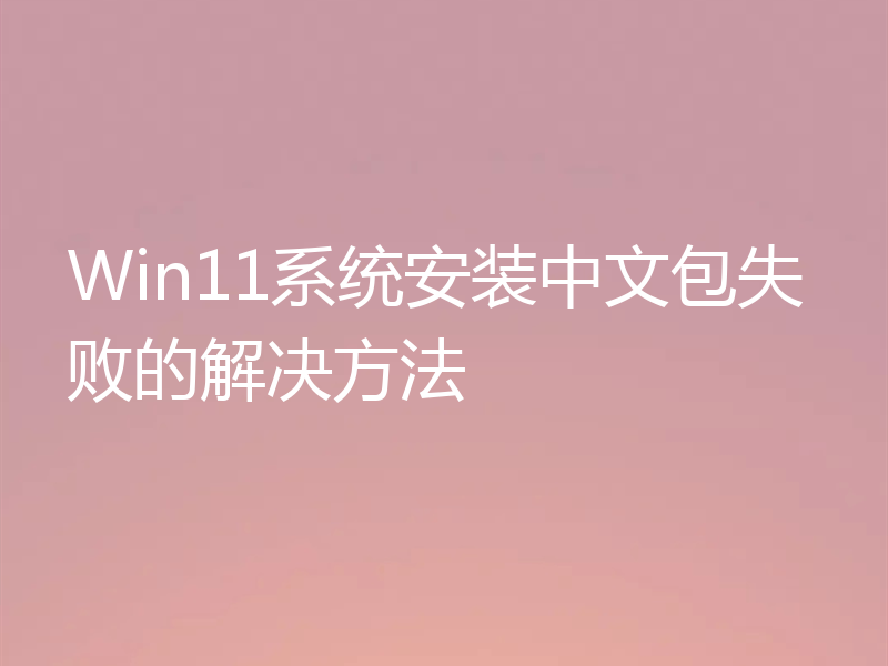 Win11系统安装中文包失败的解决方法