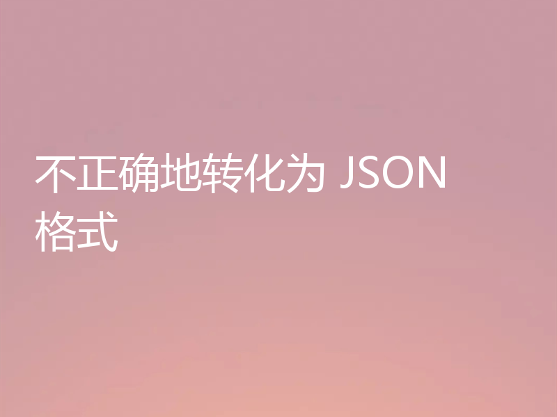 不正确地转化为 JSON 格式