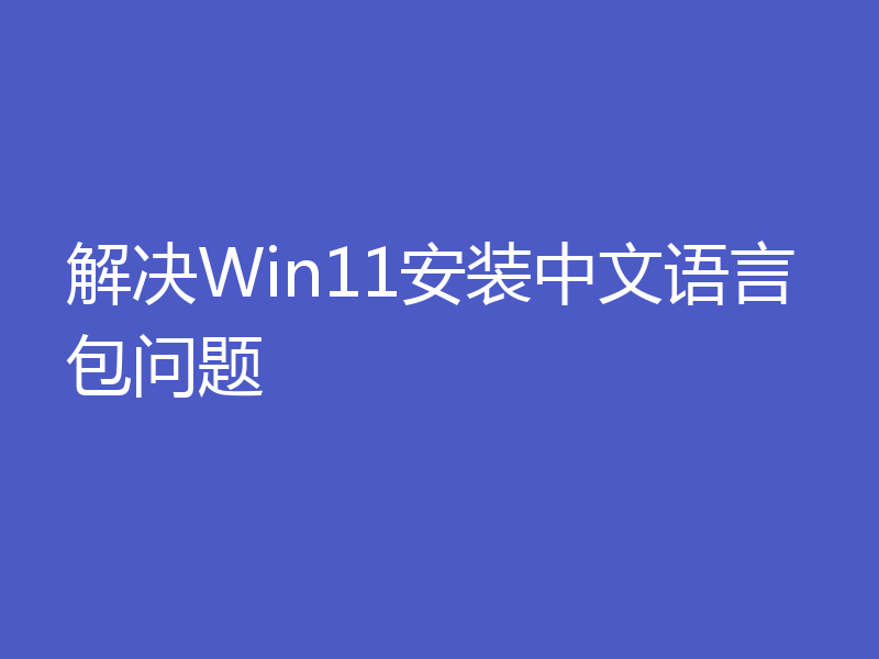 解决Win11安装中文语言包问题