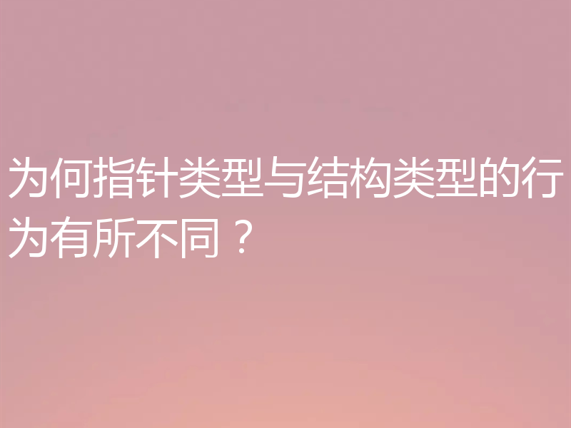 为何指针类型与结构类型的行为有所不同？