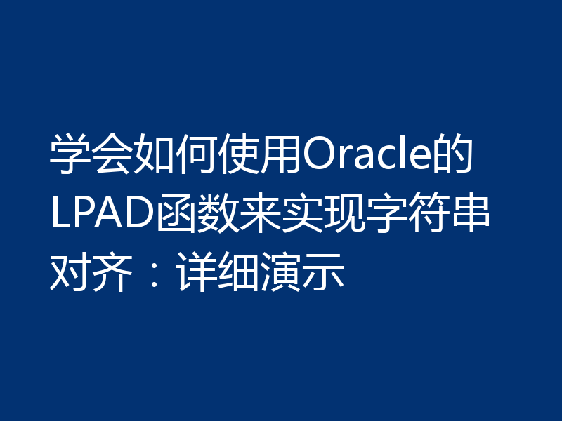 学会如何使用Oracle的LPAD函数来实现字符串对齐：详细演示