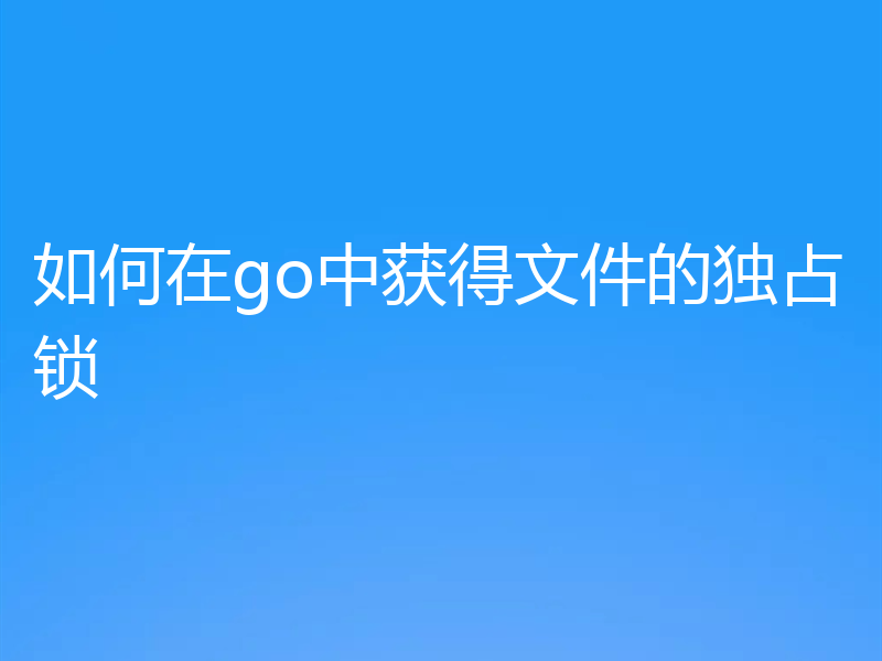 如何在go中获得文件的独占锁