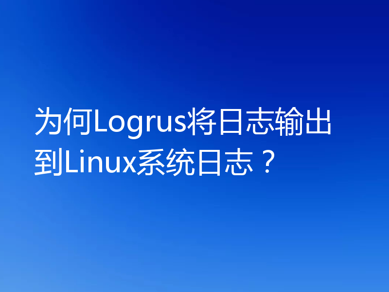 为何Logrus将日志输出到Linux系统日志？