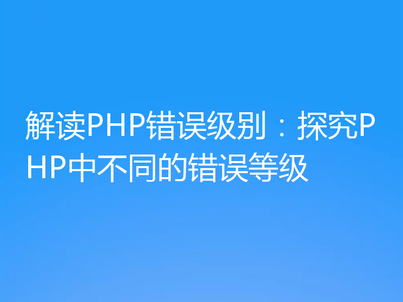 解读PHP错误级别：探究PHP中不同的错误等级