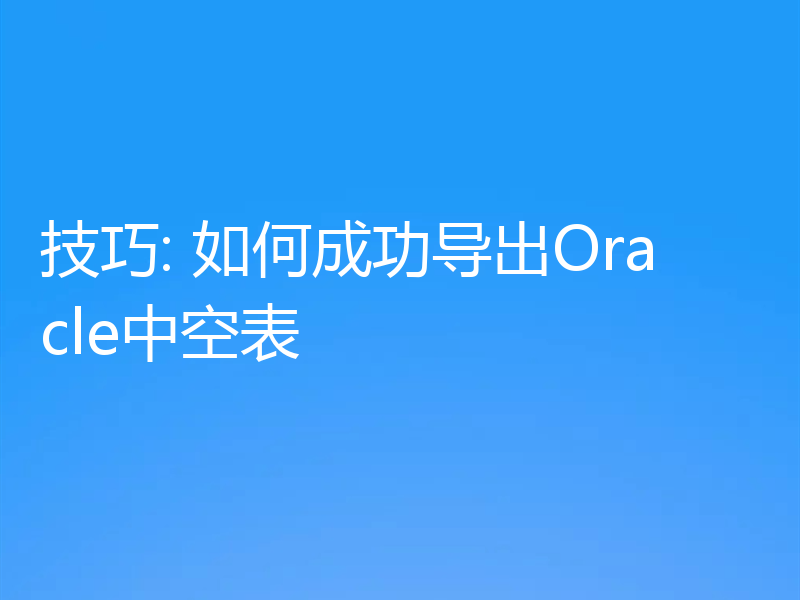 技巧: 如何成功导出Oracle中空表