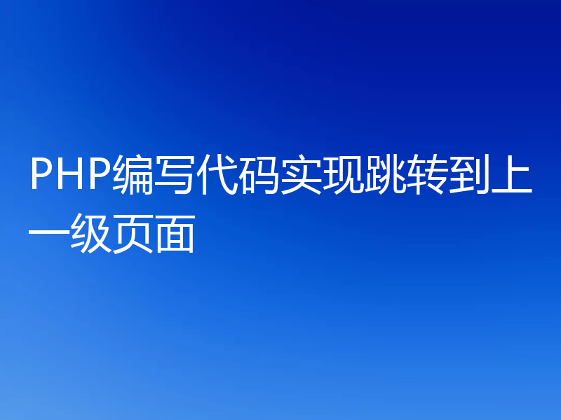 PHP编写代码实现跳转到上一级页面
