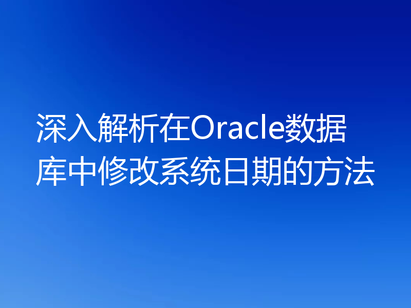 深入解析在Oracle数据库中修改系统日期的方法