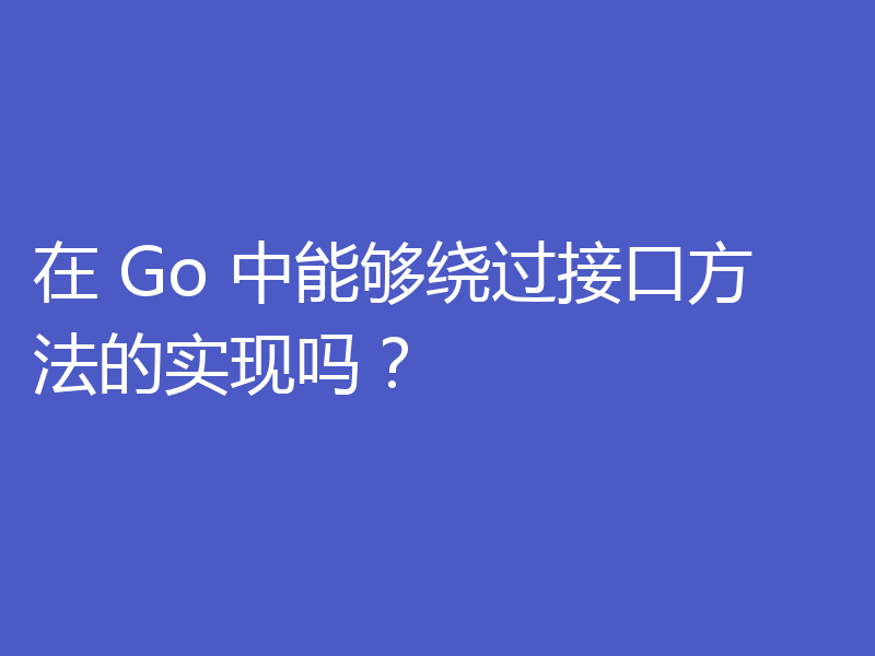 在 Go 中能够绕过接口方法的实现吗？