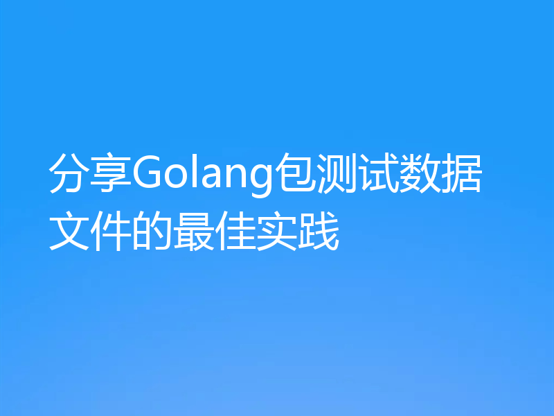 分享Golang包测试数据文件的最佳实践