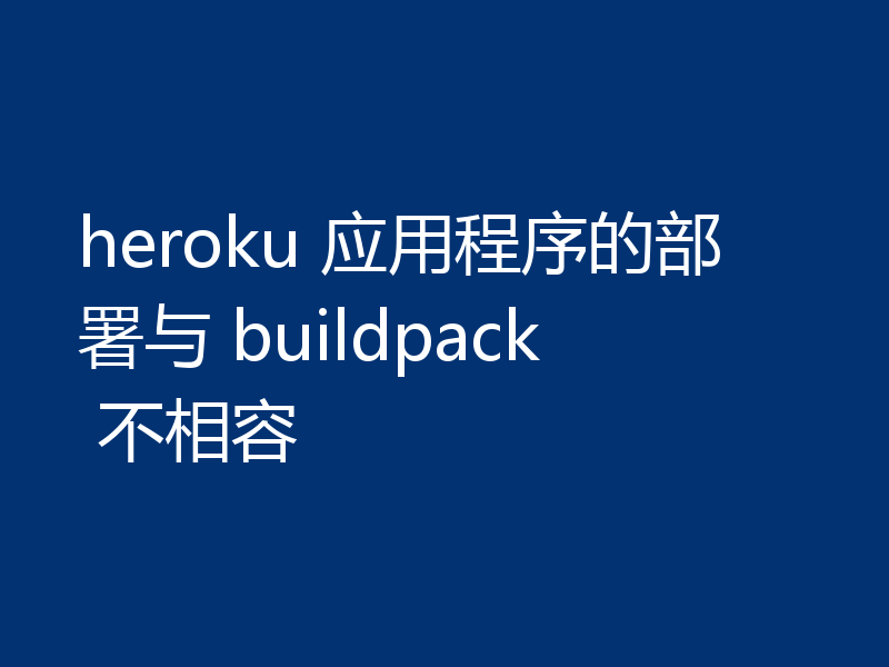 heroku 应用程序的部署与 buildpack 不相容