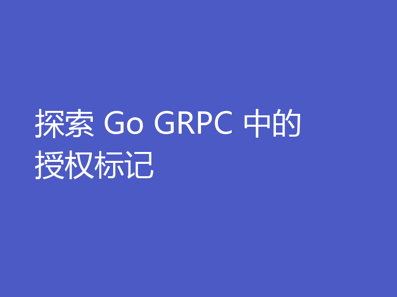 探索 Go GRPC 中的授权标记