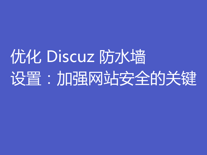 优化 Discuz 防水墙设置：加强网站安全的关键