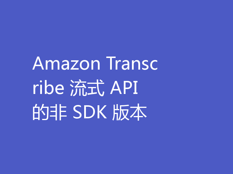 Amazon Transcribe 流式 API 的非 SDK 版本