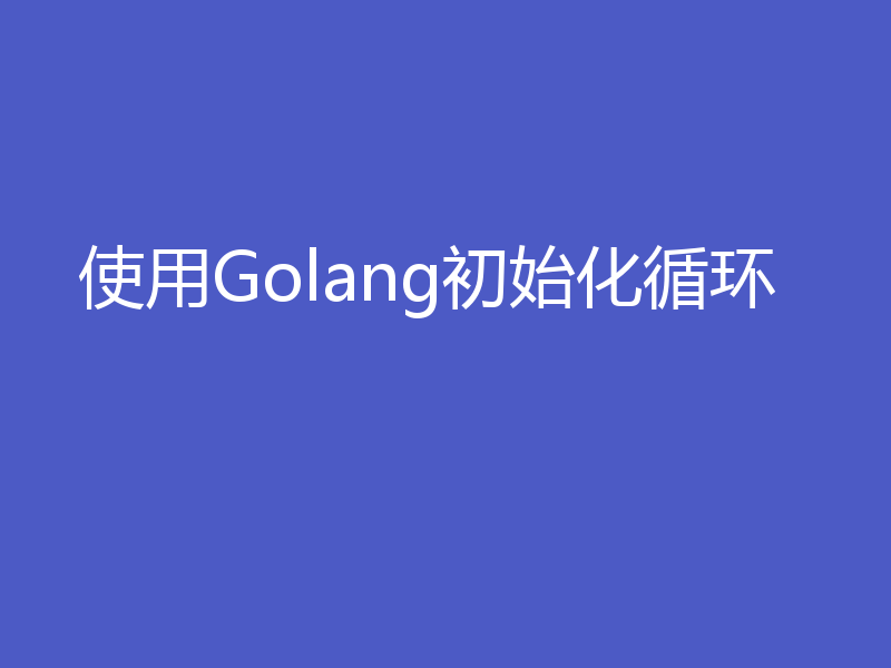 使用Golang初始化循环