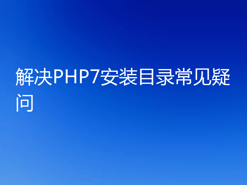 解决PHP7安装目录常见疑问