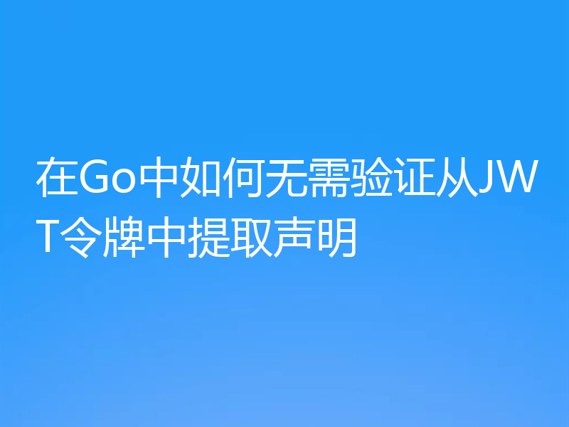 在Go中如何无需验证从JWT令牌中提取声明