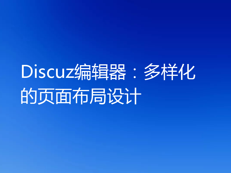 Discuz编辑器：多样化的页面布局设计