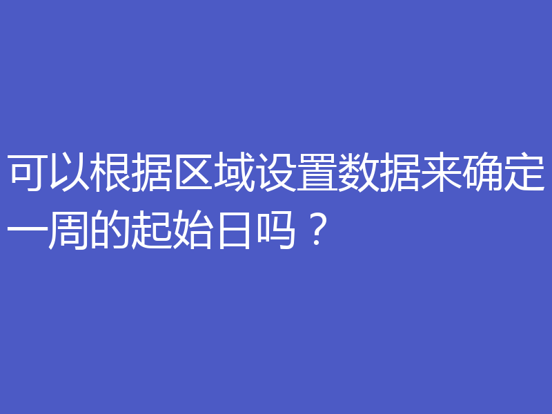 可以根据区域设置数据来确定一周的起始日吗？