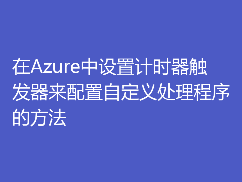 在Azure中设置计时器触发器来配置自定义处理程序的方法