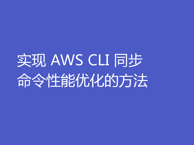 实现 AWS CLI 同步命令性能优化的方法