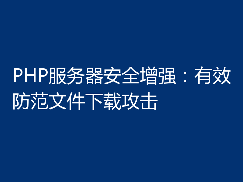 PHP服务器安全增强：有效防范文件下载攻击