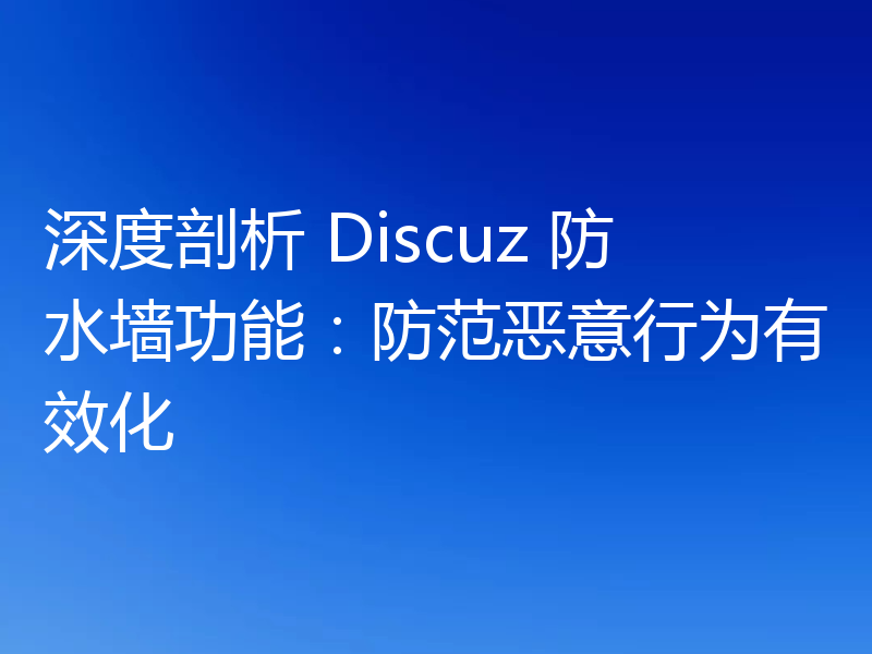 深度剖析 Discuz 防水墙功能：防范恶意行为有效化