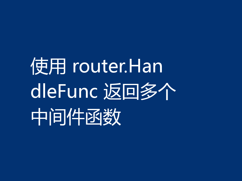 使用 router.HandleFunc 返回多个中间件函数